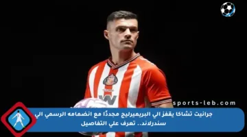 جرانيت تشاكا يقفز إلى البريميرليج مجددًا مع انضمامه الرسمي إلى سندرلاند.. تعرف على التفاصيل